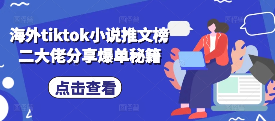 海外tiktok小说推文榜二大佬分享爆单秘籍_免费分享网络创业,副业,信息差项目的老牌资源整合平台！金铲子项目