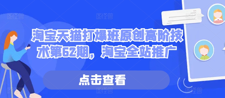 淘宝天猫打爆班原创高阶技术第62期，淘宝全站推广_免费分享网络创业,副业,信息差项目的老牌资源整合平台！金铲子项目