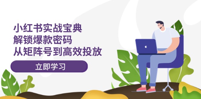 （12201期）小红书实战宝典：解锁爆款密码，从矩阵号到高效投放_免费分享网络创业,副业,信息差项目的老牌资源整合平台！金铲子项目