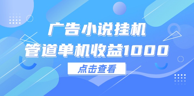 （12198期）广告小说挂机管道单机_免费分享网络创业,副业,信息差项目的老牌资源整合平台！金铲子项目
