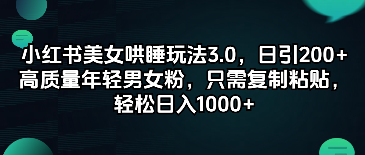 （12195期）小红书美女哄睡玩法3.0，日引高质量年轻男女粉，只需复制粘贴，轻…_免费分享网络创业,副业,信息差项目的老牌资源整合平台！金铲子项目