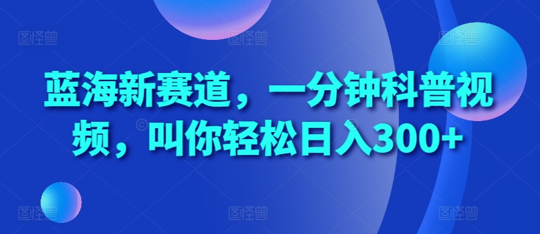 蓝海新赛道，一分钟科普视频，叫你_免费分享网络创业,副业,信息差项目的老牌资源整合平台！金铲子项目
