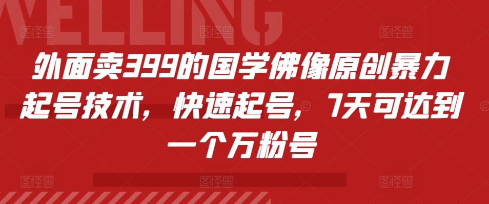 外面卖399的国学佛像原创暴力起号技术，快速起号，7天可达到一个万粉号_免费分享网络创业,副业,信息差项目的老牌资源整合平台！金铲子项目