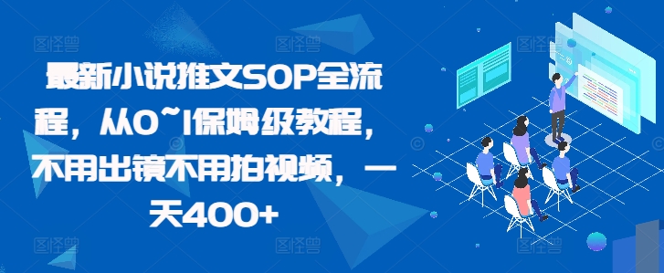 最新小说推文SOP全流程，从0~1保姆级教程，不用出镜不用拍视频，_免费分享网络创业,副业,信息差项目的老牌资源整合平台！金铲子项目