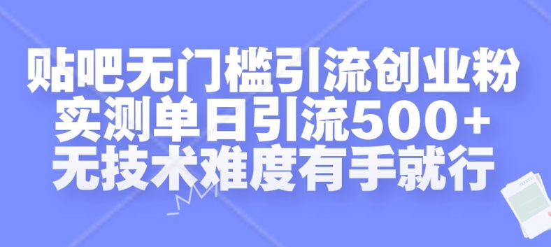 贴吧无门槛引流创业粉，实测单日引流，无技术难度有手就行_免费分享网络创业,副业,信息差项目的老牌资源整合平台！金铲子项目