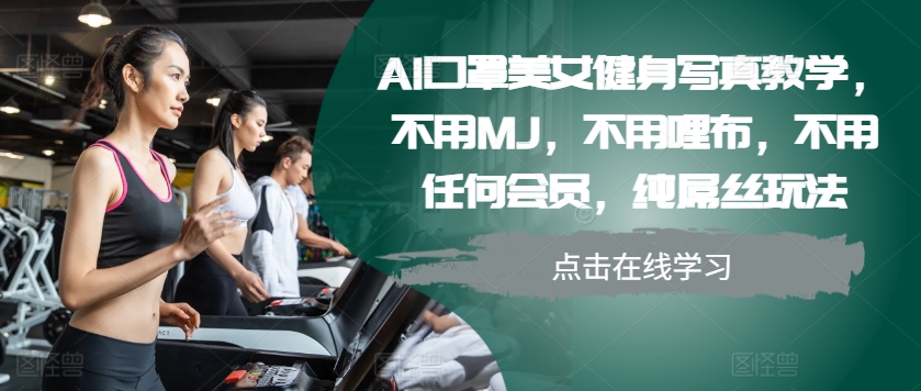 AI口罩美女健身写真教学，不用MJ，不用哩布，不用任何会员，纯屌丝玩法_免费分享网络创业,副业,信息差项目的老牌资源整合平台！金铲子项目