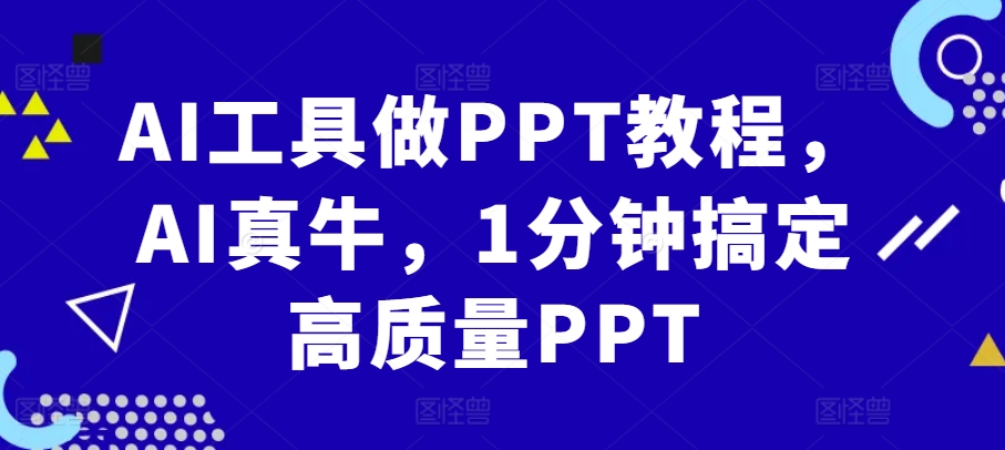 AI工具做PPT教程，AI真牛，1分钟搞定高质量PPT_免费分享网络创业,副业,信息差项目的老牌资源整合平台！金铲子项目