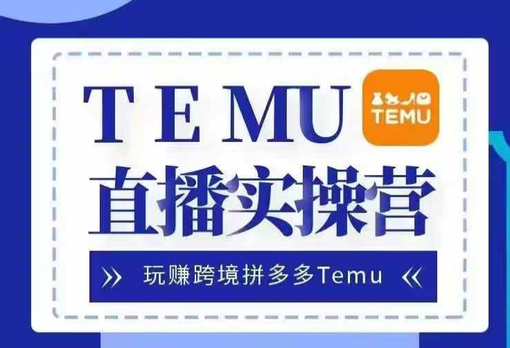 Temu直播实战营，玩赚跨境拼多多Temu，国内电商卷就出海赚美金_免费分享网络创业,副业,信息差项目的老牌资源整合平台！金铲子项目