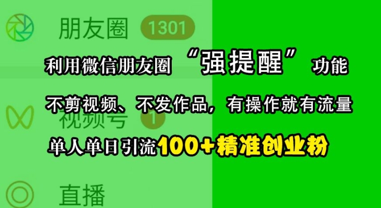 利用微信朋友圈“强提醒”功能，引流精准创业粉，不剪视频、不发作品，单人单日引流创业粉_免费分享网络创业,副业,信息差项目的老牌资源整合平台！金铲子项目