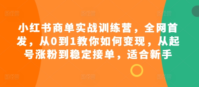 小红书商单实战训练营，全网首发，从0到1教你如何，从起号涨粉到稳定接单，适合新手_免费分享网络创业,副业,信息差项目的老牌资源整合平台！金铲子项目