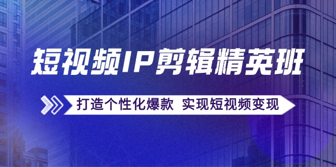 （12274期）短视频IP剪辑精英班：复刻爆款秘籍，打造个性化爆款实现短视频_免费分享网络创业,副业,信息差项目的老牌资源整合平台！金铲子项目