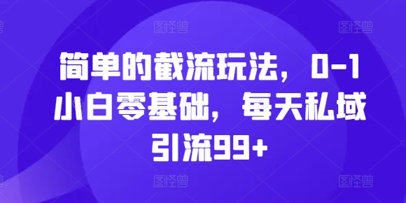 简单的截流玩法，0-1小白零基础，每天私域引流99_免费分享网络创业,副业,信息差项目的老牌资源整合平台！金铲子项目