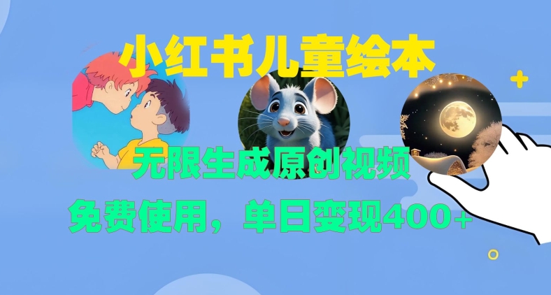 小红书儿童绘本，无限生成原创视频，免费使用，单日_免费分享网络创业,副业,信息差项目的老牌资源整合平台！金铲子项目