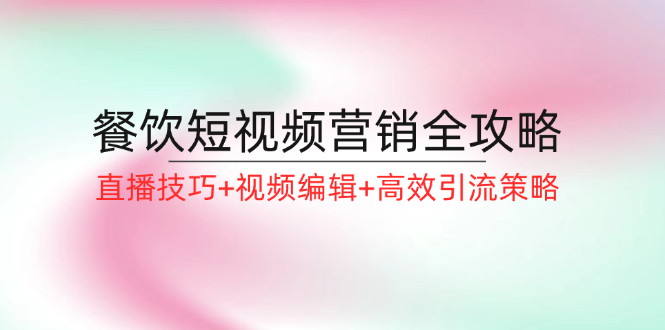 （12335期）餐饮短视频营销全攻略：直播技巧视频编辑高效引流策略_免费分享网络创业,副业,信息差项目的老牌资源整合平台！金铲子项目