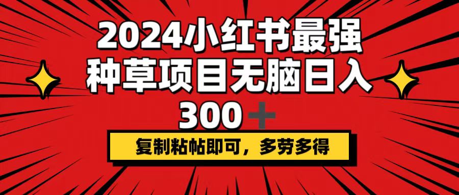 （12336期）2024小红书最强种草项目，无脑，复制粘帖即可，多劳多得_免费分享网络创业,副业,信息差项目的老牌资源整合平台！金铲子项目