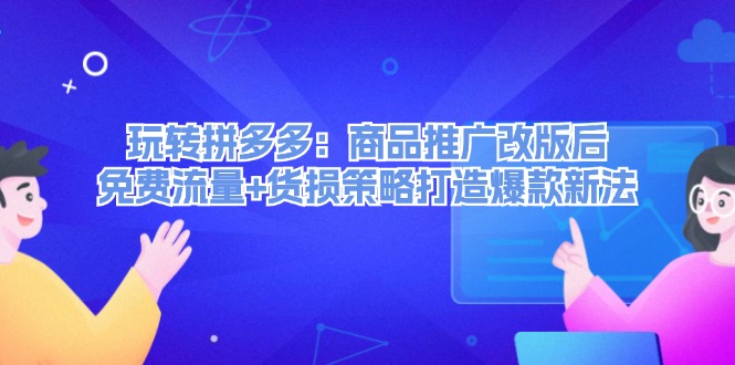 （12363期）玩转拼多多：商品推广改版后，免费流量货损策略打造爆款新法（无水印）_免费分享网络创业,副业,信息差项目的老牌资源整合平台！金铲子项目
