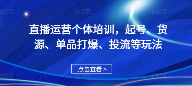 直播运营个体培训，起号、货源、单品打爆、投流等玩法_免费分享网络创业,副业,信息差项目的老牌资源整合平台！金铲子项目
