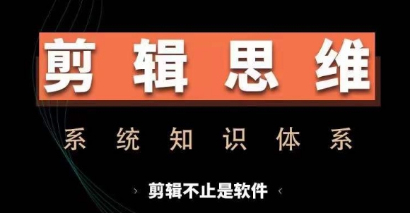 剪辑思维系统课，从软件到思维，系统学习实操进阶，从讲故事到剪辑技巧全覆盖_免费分享网络创业,副业,信息差项目的老牌资源整合平台！金铲子项目