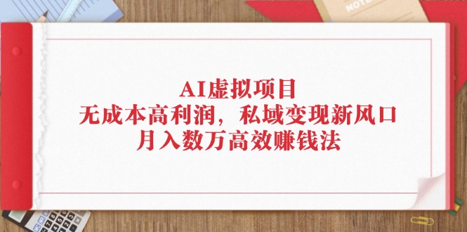 （12355期）AI虚拟项目：高利润，私域新风口，数万高效赚钱法_免费分享网络创业,副业,信息差项目的老牌资源整合平台！金铲子项目