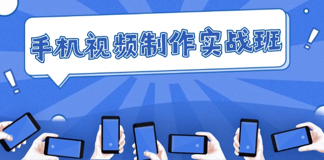 （12352期）手机视频制作实战班：从理论到实践，快速掌握拍摄与剪辑精髓_免费分享网络创业,副业,信息差项目的老牌资源整合平台！金铲子项目