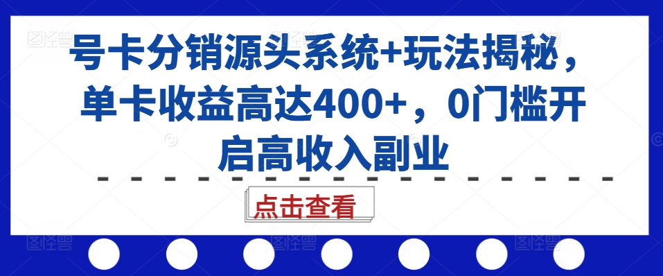 号卡分销源头系统玩法揭秘，单卡高达，0门槛开启高副业_免费分享网络创业,副业,信息差项目的老牌资源整合平台！金铲子项目