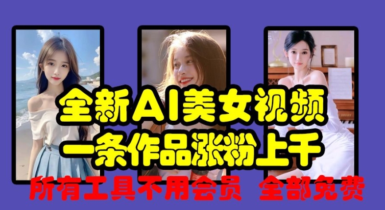 全新AI美女视频，一条作品涨粉上千，所有工具不用会员，全部免费_免费分享网络创业,副业,信息差项目的老牌资源整合平台！金铲子项目