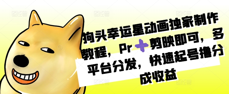 狗头幸运星动画独家制作教程，Pr➕剪映即可，多平台分发，快速起号撸分成_免费分享网络创业,副业,信息差项目的老牌资源整合平台！金铲子项目