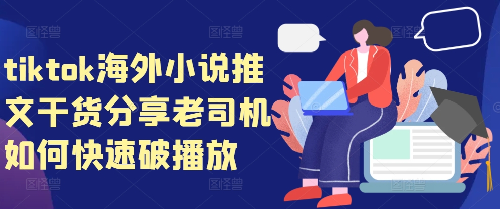 tiktok海外小说推文干货分享，老司机如何快速破播放_免费分享网络创业,副业,信息差项目的老牌资源整合平台！金铲子项目