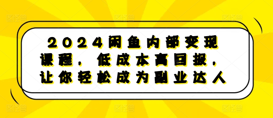 2024闲鱼内部课程，高回报，让你成为副业达人_免费分享网络创业,副业,信息差项目的老牌资源整合平台！金铲子项目