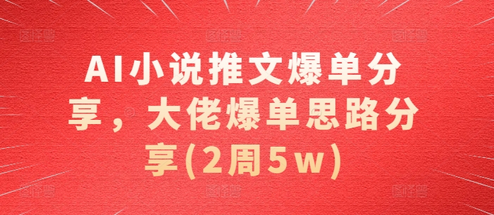 AI小说推文爆单分享，大佬爆单思路分享(2周)_免费分享网络创业,副业,信息差项目的老牌资源整合平台！金铲子项目