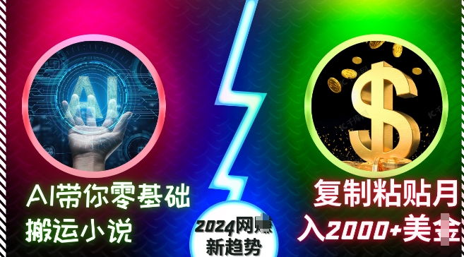 AI带你零基础搬运小说，复制粘贴美刀，2024网创新趋势_免费分享网络创业,副业,信息差项目的老牌资源整合平台！金铲子项目