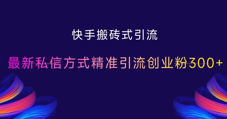 快手搬砖式引流，最新私信方式精准引流创业粉_免费分享网络创业,副业,信息差项目的老牌资源整合平台！金铲子项目