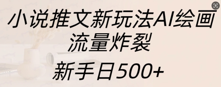 小说推文新玩法AI绘画，流量炸裂，新手_免费分享网络创业,副业,信息差项目的老牌资源整合平台！金铲子项目