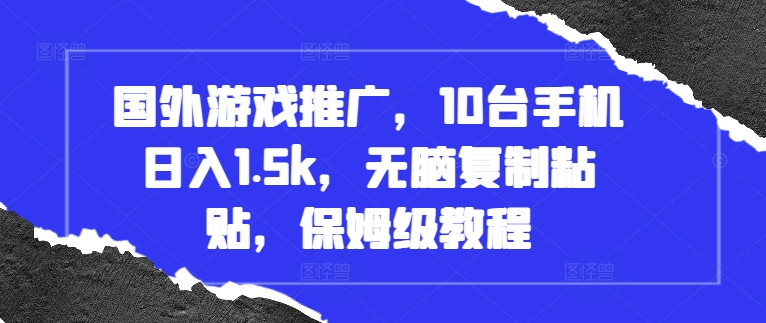 国外游戏推广，10台手机1.，无脑复制粘贴，保姆级教程_免费分享网络创业,副业,信息差项目的老牌资源整合平台！金铲子项目