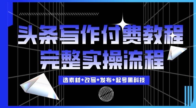 今日头条写作付费私密教程，3位数，完整实操流程_免费分享网络创业,副业,信息差项目的老牌资源整合平台！金铲子项目