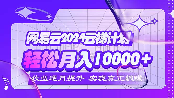 （12439期）2024网易云云梯计划每月躺_免费分享网络创业,副业,信息差项目的老牌资源整合平台！金铲子项目