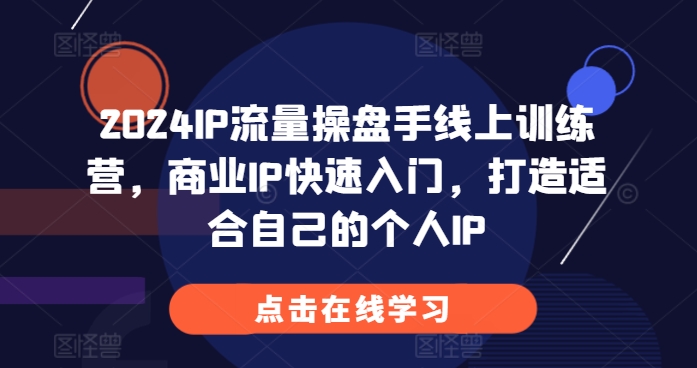 2024IP流量操盘手线上训练营，商业IP快速入门，打造适合自己的个人IP_免费分享网络创业,副业,信息差项目的老牌资源整合平台！金铲子项目