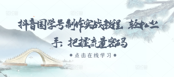 抖音国学号制作实战教程，上手，把握流量密码_免费分享网络创业,副业,信息差项目的老牌资源整合平台！金铲子项目