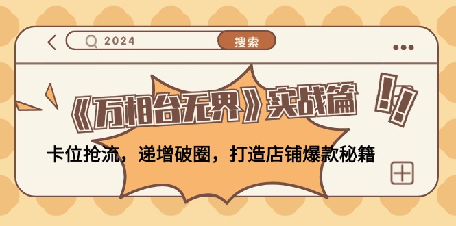 （12437期）《万相台无界》实战篇：卡位抢流，递增破圈，打造店铺爆款秘籍-无水印_免费分享网络创业,副业,信息差项目的老牌资源整合平台！金铲子项目