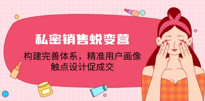 （12436期）私密销售蜕变营：构建完善体系，精准用户画像，触点设计促成交_免费分享网络创业,副业,信息差项目的老牌资源整合平台！金铲子项目