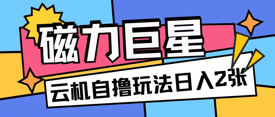 磁力巨星，无脑撸玩法无需手机云机操作可矩阵放大单日_免费分享网络创业,副业,信息差项目的老牌资源整合平台！金铲子项目