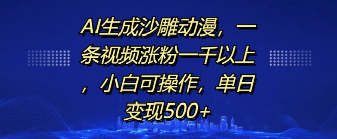 AI生成沙雕动漫，一条视频涨粉一千以上，小白可操作，单日_免费分享网络创业,副业,信息差项目的老牌资源整合平台！金铲子项目