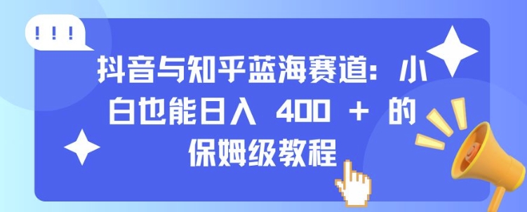 抖音与知乎蓝海赛道：小白也能的保姆级教程_免费分享网络创业,副业,信息差项目的老牌资源整合平台！金铲子项目