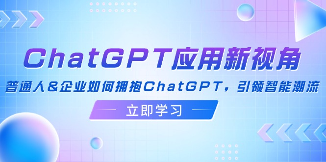 （12427期）ChatGPT应用新视角：普通人&企业如何拥抱ChatGPT，引领智能潮流_免费分享网络创业,副业,信息差项目的老牌资源整合平台！金铲子项目