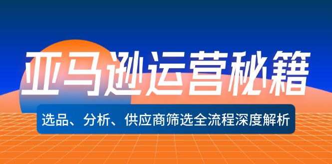 （12425期）亚马逊运营秘籍：选品、分析、供应商筛选全流程深度解析（无水印）_免费分享网络创业,副业,信息差项目的老牌资源整合平台！金铲子项目