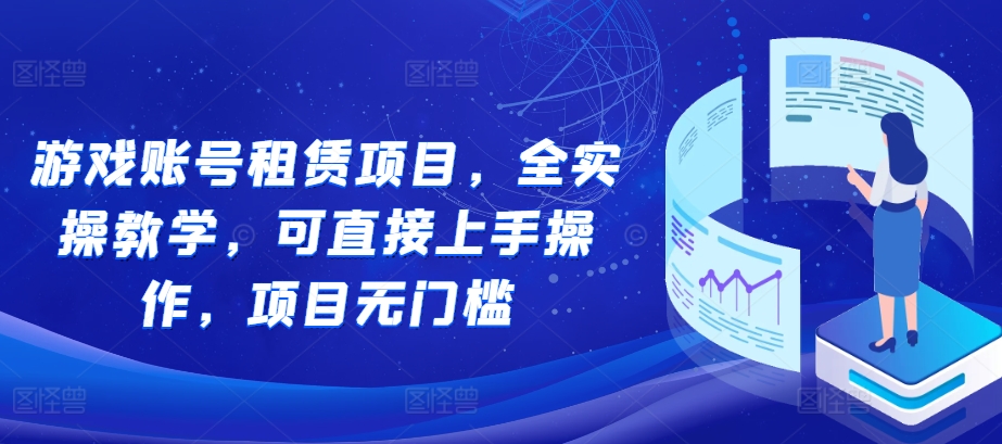 游戏账号租赁项目，全实操教学，可直接上手操作，项目无门槛_免费分享网络创业,副业,信息差项目的老牌资源整合平台！金铲子项目