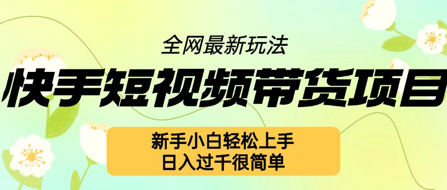 快手短视频带货项目最新玩法，新手小白上手，几张很简单_免费分享网络创业,副业,信息差项目的老牌资源整合平台！金铲子项目