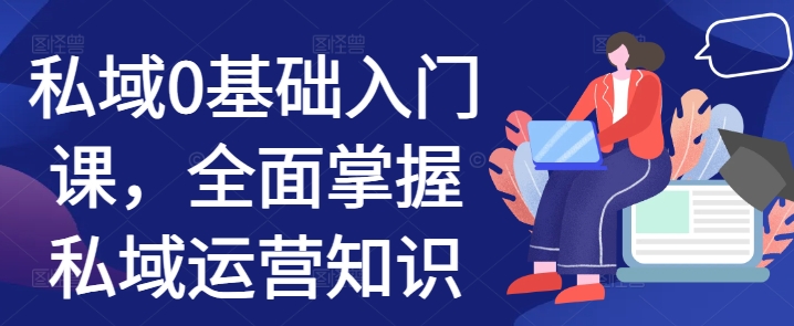 私域0基础入门课，全面掌握私域运营知识_免费分享网络创业,副业,信息差项目的老牌资源整合平台！金铲子项目