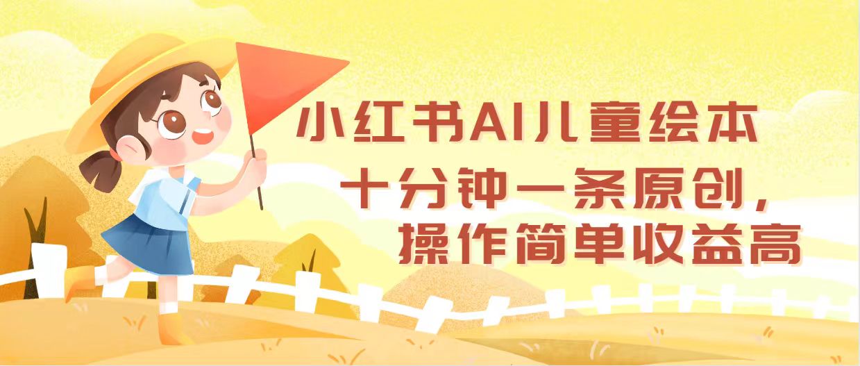 （12503期）小红书AI儿童绘本，十分钟一条原创，操作简单高_免费分享网络创业,副业,信息差项目的老牌资源整合平台！金铲子项目