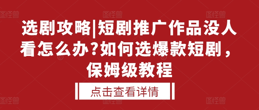 选剧攻略|短剧推广作品没人看怎么办?如何选爆款短剧，保姆级教程_免费分享网络创业,副业,信息差项目的老牌资源整合平台！金铲子项目